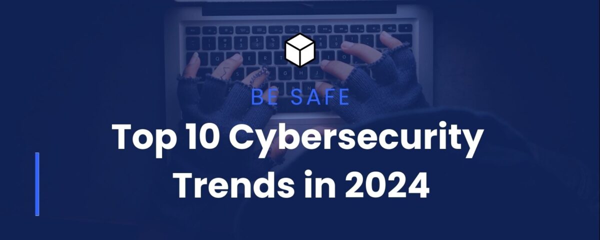 The 10 Biggest Cybersecurity Trends in 2024 You Need to Prepare For